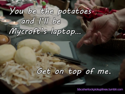 bbcsherlockpickuplines:“You be the potatoes and I’ll be Mycroft’s laptop… Get on top of me.”