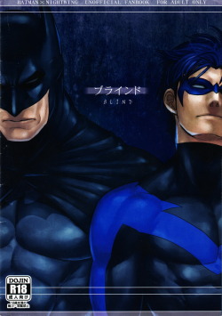 This is Â Gesuido Meganeâ€™s   doujinshi/fanbook of Batman x Nightwing named BLIND. Itâ€™s also the unofficial English version. Personally I like how it was translated.Â Warning. There is no happy ending to this story.Â The only and possibly the real
