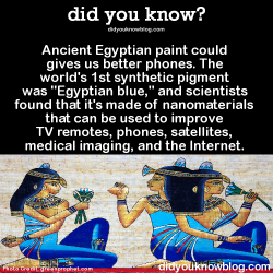 did-you-kno:  Ancient Egyptian paint could gives us better phones. The world’s 1st synthetic pigment was “Egyptian blue,” and scientists found that it’s made of nanomaterials that can be used to improve TV remotes, phones, satellites, medical