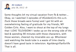 amylynn0002:  shiiiit. Just when I thought I couldn’t love Ali Liebert any more I go and find her facebook page and she updates THIS.  …I no joke have been sitting at home almost all day watching the golden girls and now I know we are soul mates.