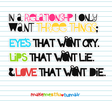 makemestfu:   In a relationship I only want three things; eyes that won’t cry,