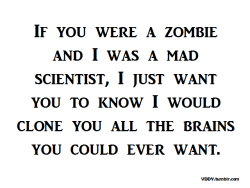 theinevitablezombieapocalypse:  Heart Warming: “If you were a zombie and I was a mad scientist, I just want you to know I would clone you all the brains you could ever eat.” 