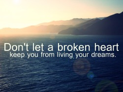 morethanjustaquote:  “Don’t let a broken heart keep you from living your dreams.” 
