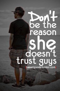 Don’t be the reason she doesn’t trust