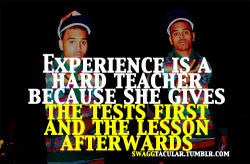 swaggtacular:  swaggtacular: Experience is a hard teacher . . 