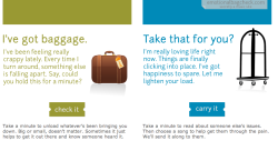 justinbetweenthelines:  davvecup:  grampascout:  I just discovered this really awesome site. Emotionalbaggagecheck.com It’s a site that lets you leave the things that are bothering you anonymously.When someone chooses to “carry your baggage&ldquo;