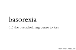 gentledom:  geekyvamp:  theantidote:  Definitions: Basorexia  my lips and soft fleshy parts of my mouth feel alive, just reading this.   Sounds splendiferous to me.  Oh, you mean that feeling I get every 10 seconds?