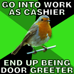 fuckyeahretailrobin:  [Image Description: Background is several triangles in a circle like a pie alternating from lime green, dark green and black. A robin is sitting on his perch looking to the right.Top Text: “GO INTO WORK AS CASHIER.”Bottom Text: