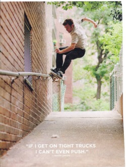 soiusemyfists:  nowithinkthatsariot:  THIS IS THE BEST PHOTO IN SKATEBOARDING LOOK AT HIS FUCKING TRUCKS  “if i get on tight trucks i cant eve push” life storyyyyyyy 