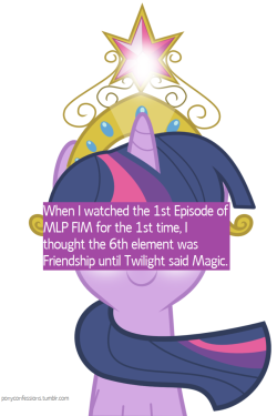 kevinsano:  applebeansokay:  kevinsano:  lady-octavia:  twilightsparklesharem:  syntheticearth:  ponyconfessions:  12/17/2011 Confession: When I watched the 1st Episode of MLP FIM for the 1st time, I thought the 6th element was Friendship until Twilight