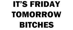 its friday todayy bitches,