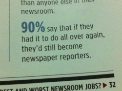 maiandy:  90 percent of journalists say if they had to do it all over again, they would still be reporters. 
