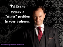 bbcsherlockpickuplines:  â€œIâ€™d like to occupy a â€˜minorâ€™ position in your bedroom.â€ 