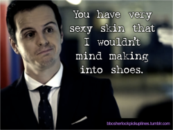 &ldquo;You have very sexy skin that I wouldn&rsquo;t mind making into shoes.&rdquo; Submitted by britishentertainmentobsession.