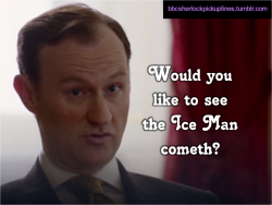 bbcsherlockpickuplines: “Would you like to see the Ice Man cometh?” Submitted by somenerdygirl. 