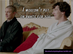 &ldquo;I wouldn&rsquo;t put on pants for you.&rdquo; Submitted by britishrandominsanity.
