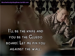 bbcsherlockpickuplines:“I’ll be the knife and you be the Cluedo board: Let me pin you against the wall.”