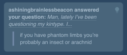 pikaballoons:  sihubadger:  Are you trolling me? you can’t possibly be serious with this answer right? Just because you have phantom limbs doesnt make you an insect or an arachnid, my phantom limbs cover my arms and extend into giant claws and paws.