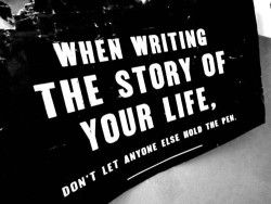 dashburst:  When writing the story of your life, don’t let anyone else hold the pen.  