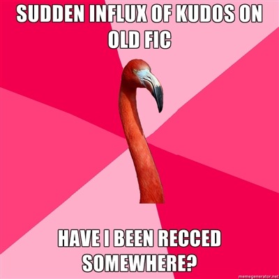 fuckyeahfanficflamingo:  [SUDDEN INFLUX OF KUDOS ON OLD FIC (Fanfic Flamingo) HAVE I BEEN RECCED SOMEWHERE?]