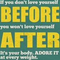 [“If you don’t love yourselve before, you won’t love yourself after. It’s your body. Adore it at every weight.”]