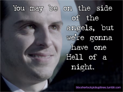bbcsherlockpickuplines:  â€œYou may be on the side of the angels, but weâ€™re gonna have one Hell of a night.â€ Submitted by thereisnoshameinbeingcrazy. 