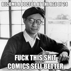 adriofthedead:  noxi:  tezukaspanels:  Osamu Tezuka as a meme? That’s right, Internet. This is Osamu Tezuka. You can call this meme douche-bag artist-multimillionaire, too. WARNING: Extremely demotivating.  ^0^~  “DOCTORAT” 