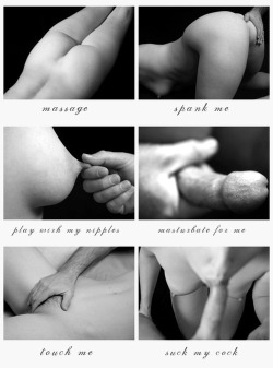 maggietat:  pinks-and-blues:  Spank Me, Massage Me, Kiss Me, Touch Me, Lick Me, Blowjob, Fuck Me  *Want all this 