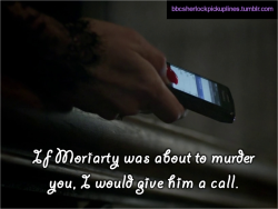 &ldquo;If Moriarty was about to murder you, I would give him a call.&rdquo;