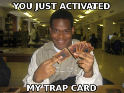 You’ve just activated my trap card..