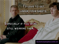 bbcsherlockpickuplines:  â€œIâ€™d love to get under your sheets. Especially if you were still wearing them.â€ 