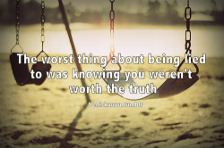 beniskuuuu:  The worst thing about being lied to was knowing you weren’t worth the truth 