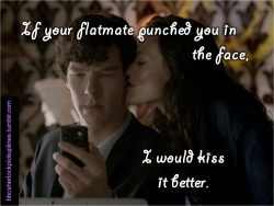 &ldquo;If your flatmate punched you in the face, I would kiss it better.&rdquo;