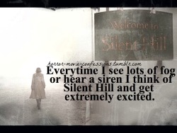 horror-movie-confessions:  “Everytime I see lots of fog or hear a siren I think of Silent Hill and get extremely excited.”   Whenever its foggy, or has just been foggy, or was foggy wherever someone has come from, pretty much everyone I know will