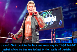 wwewrestlingsexconfessions: I want Chris Jericho to fuck me wearing his “light bright” jacket while he has me locked in the walls of Jericho =) This was my sex confession I sent before I started my blog =D
