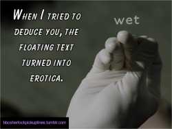 bbcsherlockpickuplines:“When I tried to deduce you, the floating text turned into erotica.”