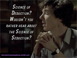 &ldquo;Science of Deduction? Wouldn&rsquo;t you rather hear about the Science of Seduction?&rdquo; Submitted by thesaphiragirl.