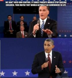 autobotspookyprime:  thereichenpondfall:  fuckyeahitsthevampirediaries:  droptopping:  OBAMA’S FACE. DID ROMNEY EVEN THINK FOR ONE SECOND I MEAN OBAMA IS THE CHILD OF A SINGLE MUM I MEAN WAT LAFFIN AFKSDFLKJSDFLJ Lmaof  wow fuck, if you americans don’t