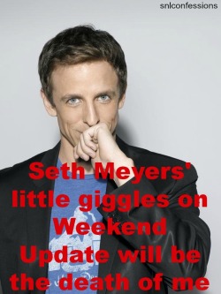 I THINK SETH MYERS IS THE MOST ADORABLE MAN ON THE PLANET AND I WANT TO MARRY THE SHIT OUT OF HIM