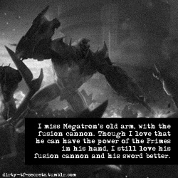 Dirty-Tf-Secrets:  “I Miss Megatron’s Old Arm, With The Fusion Cannon. Though