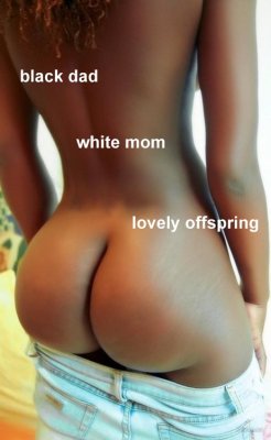 analbeautifulandyummy:  Daughter of black cock &amp; white pussy is a natural born slut with perfect ass.  My two black girls are good slut and have good asses. Kisses. Marie