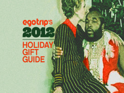 Egotrip&rsquo;s 2012 Holiday Gift Guide Yep, it’s that’s time of year again. The time of year when Americans buy, spend and consume even more than usual during a pagan ritual that’s come to be known as “the holiday season.” If you’re like