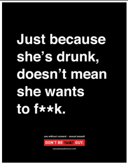 florentinal:  monsterinthemaking10:  all-because-of-u:  lenorehoult:  A THOUSAND RE-BLOGS! probably one of the best anti-rape campaigns I have ever seen   Exactly.. So true. Have some respect people! Don’t be that guy!  The scary part is that there
